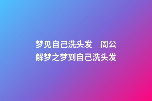梦见自己洗头发　周公解梦之梦到自己洗头发